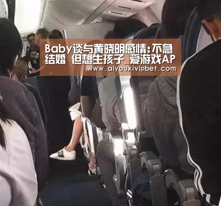 Baby谈与黄晓明感情:不急结婚 但想生孩子_爱游戏APP(图1) 爱游戏赛事