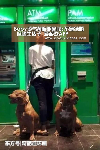 Baby谈与黄晓明感情:不急结婚 但想生孩子_爱游戏APP(图2) 爱游戏官方