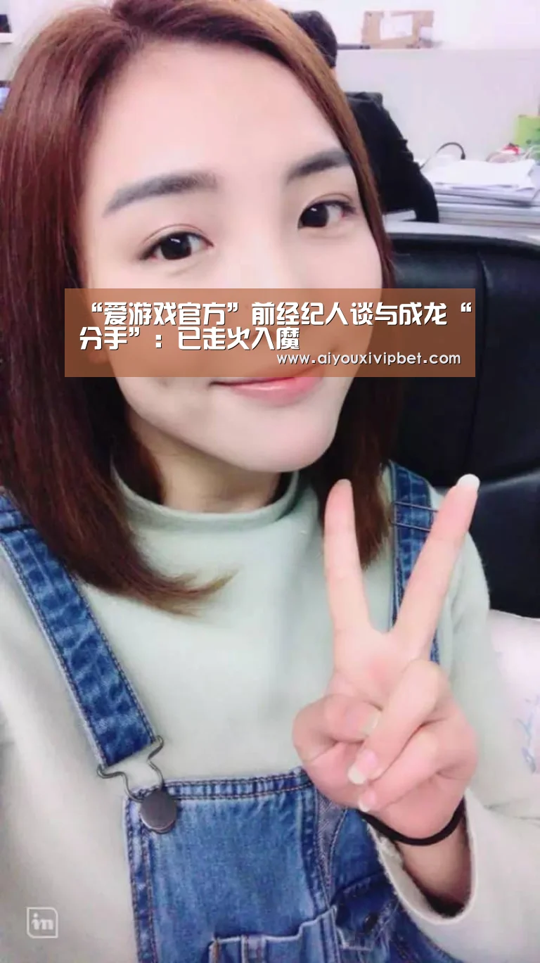 “爱游戏官方”前经纪人谈与成龙“分手”:已走火入魔(图2) 爱游戏赛事