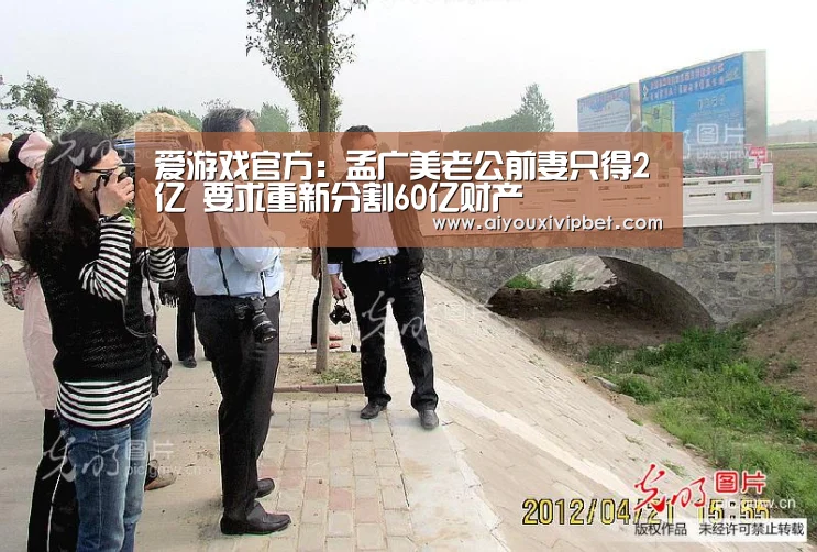 爱游戏官方:孟广美老公前妻只得2亿 要求重新分割60亿财产(图1) 爱游戏官网