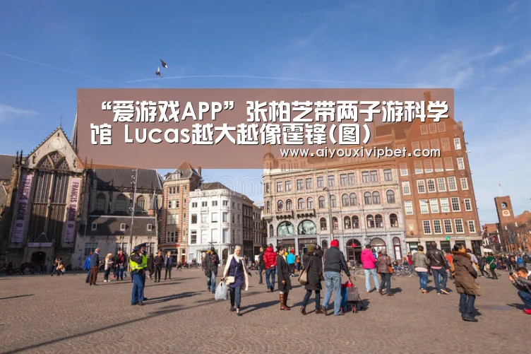 “爱游戏APP”张柏芝带两子游科学馆 Lucas越大越像霆锋(图)(图1) 爱游戏官方