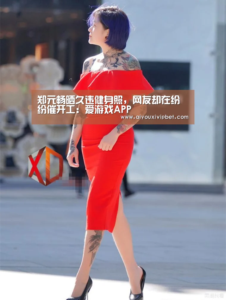 郑元畅晒久违健身照,网友却在纷纷催开工:爱游戏APP(图2) 爱游戏官网